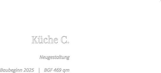 Küche C.  Neugestaltung  Baubeginn 2025   |   BGF 469 qm